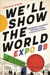 Well Show the World: Expo 88 - Brisbanes Almighty Struggle for a Little Bit of Cred (Paperback)