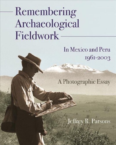 Remembering Archaeological Fieldwork in Mexico and Peru, 1961-2003: A Photographic Essay Volume 3 (Hardcover)
