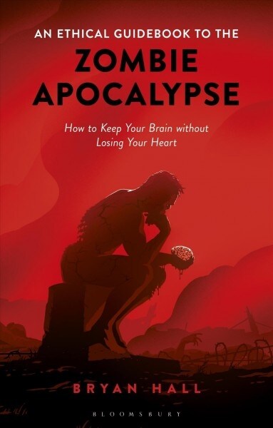 An Ethical Guidebook to the Zombie Apocalypse : How to Keep Your Brain without Losing Your Heart (Hardcover)