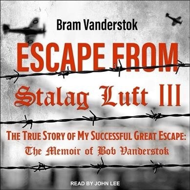 Escape from Stalag Luft III: The True Story of My Successful Great Escape: The Memoir of Bob Vanderstok (Audio CD)