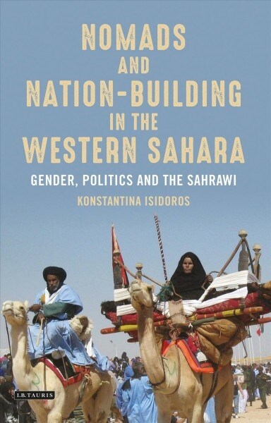 Nomads and Nation-Building in the Western Sahara : Gender, Politics and the Sahrawi (Paperback)