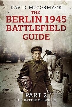 The Berlin 1945 Battlefield Guide: Part 2 - The Battle of Berlin (Paperback)
