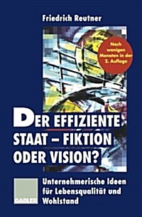 Der Effiziente Staat -- Fiktion Oder Vision?: Unternehmerische Ideen F? Lebensqualit? Und Wohlstand (Paperback, 2, 2. Aufl. 1996.)