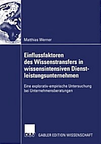 Einflussfaktoren Des Wissenstransfers in Wissensintensiven Dienstleistungsunternehmen: Eine Explorativ-Empirische Untersuchung Bei Unternehmensberatun (Paperback, 2004)