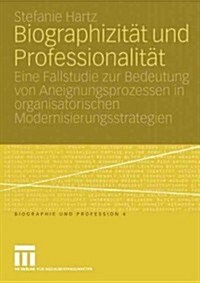 Biographizit? Und Professionalit?: Eine Fallstudie Zur Bedeutung Von Aneignungsprozessen in Organisatorischen Modernisierungsstrategien (Paperback, 2004)