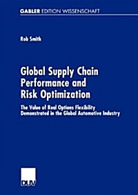 Global Supply Chain Performance and Risk Optimization: The Value of Real Options Flexibility Demonstrated in the Global Automotive Industry (Paperback, Softcover Repri)