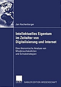 Intellektuelles Eigentum Im Zeitalter Von Digitalisierung Und Internet: Eine ?onomische Analyse Von Missbrauchskalk?en Und Schutzstrategien (Paperback, 2003)