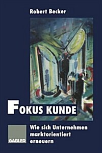 Fokus Kunde: Wie Sich Unternehmen Marktorientiert Erneuern (Paperback, Softcover Repri)