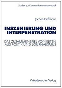Inszenierung Und Interpenetration: Das Zusammenspiel Von Eliten Aus Politik Und Journalismus (Paperback, 2003)