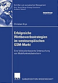 Erfolgreiche Wettbewerbsstrategien Im Westeurop?schen Gsm-Markt: Eine Fallstudienbasierte Untersuchung Von Mobilfunknetzbetreibern (Paperback, 2004)