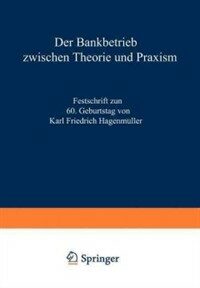 Der Bankbetrieb zwischen Theorie und Praxis : Festschr. zum 60. Geburtstag von Karl Friedrich Hagenmüller