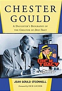 Chester Gould: A Daughters Biography of the Creator of Dick Tracy (Paperback)