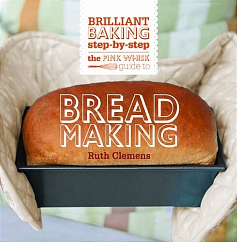 The Pink Whisk Guide to Bread Making : Brilliant Baking Step-by-Step (Hardcover)