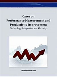 Cases on Performance Measurement and Productivity Improvement: Technology Integration and Maturity (Hardcover)