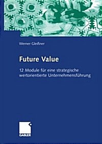 Future Value: 12 Module F? Eine Strategische Wertorientierte Unternehmensf?rung (Paperback, Softcover Repri)