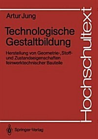 Technologische Gestaltbildung: Herstellung Von Geometrie-, Stoff- Und Zustandseigenschaften Feinwerktechnischer Bauteile (Paperback)