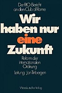 Wir Haben Nur Eine Zukunft: Der Rio-Bericht an Den Club of Rome; Reform Der Internationalen Ordnung (Paperback, 1977)