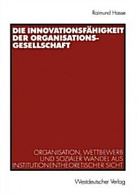 Die Innovationsf?igkeit Der Organisationsgesellschaft: Organisation, Wettbewerb Und Sozialer Wandel Aus Institutionentheoretischer Sicht (Paperback, 2003)