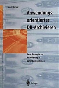 Anwendungsorientiertes DB-Archivieren: Neue Konzepte Zur Archivierung in Datenbanksystemen (Paperback, Softcover Repri)