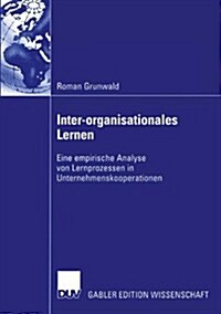 Inter-Organisationales Lernen: Eine Empirische Analyse Von Lernprozessen in Unternehmenskooperationen (Paperback, 2003)
