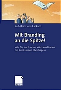 Mit Branding an Die Spitze!: Wie Sie Auch Ohne Werbemillionen Die Konkurrenz ?erfl?eln (Paperback, Softcover Repri)