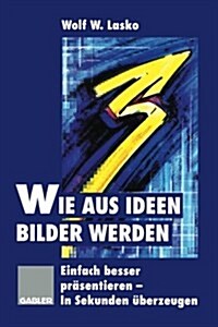 Wie Aus Ideen Bilder Werden: Einfach Besser Pr?entieren -- In Sekunden ?erzeugen (Paperback, 1997)