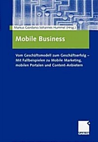 Mobile Business: Vom Gesch?tsmodell Zum Gesch?tserfolg -- Mit Fallbeispielen Zu Mobile Marketing, Mobilen Portalen Und Content-Anbiet (Paperback, Softcover Repri)