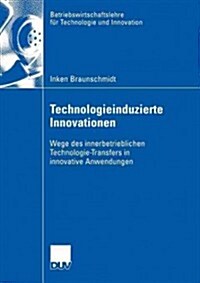 Technologieinduzierte Innovationen: Wege Des Innerbetrieblichen Technologie-Transfers in Innovative Anwendungen (Paperback, 2005)