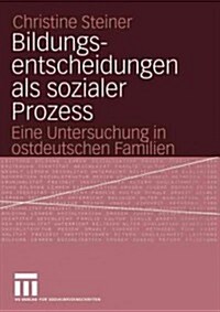 Bildungsentscheidungen ALS Sozialer Prozess: Eine Untersuchung in Ostdeutschen Familien (Paperback, 2005)