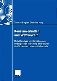 Konsumverhalten Und Wettbewerb: Umfeldanalyse Im Internationalen Strategischen Marketing Am Beispiel Des Schweizer Lebensmittelhandels (Paperback, 2004)