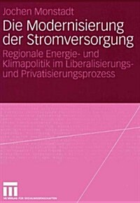 Die Modernisierung Der Stromversorgung: Regionale Energie- Und Klimapolitik Im Liberalisierungs- Und Privatisierungsprozess (Paperback, 2004)