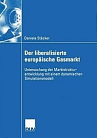 Der Liberalisierte Europ?sche Gasmarkt: Untersuchungen Der Marktstrukturentwicklung Mit Einem Dynamischen Simulationsmodell (Paperback, 2004)