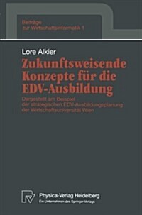 Zukunftsweisende Konzepte F? Die Edv-Ausbildung: Dargestellt Am Beispiel Der Strategischen Edv-Ausbildungsplanung Der Wirtschaftsuniversit? Wien (Paperback)