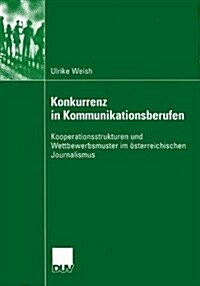 Konkurrenz in Kommunikationsberufen: Kooperationsstrukturen Und Wettbewerbsmuster Im ?terreichischen Journalismus (Paperback, 2003)