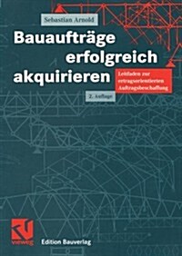 Bauauftr?e Erfolgreich Akquirieren: Leitfaden Zur Ertragsorientierten Auftragsbeschaffung (Paperback, 2, 2., Vollst. Ube)