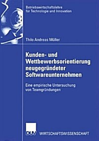 Kunden- Und Wettbewerbsorientierung Neugegr?deter Softwareunternehmen: Eine Empirische Untersuchung Von Teamgr?dungen (Paperback, 2003)