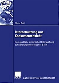 Internetnutzung Aus Konsumentensicht: Eine Qualitativ-Empirische Untersuchung Auf Handlungstheoretischer Basis (Paperback, 2003)