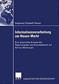 Informationsverarbeitung Am Neuen Markt: Eine Empirische Analyse Der Determinanten Von Kursreaktionen Auf Ad-Hoc-Meldungen (Paperback, 2003)
