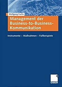 Management Der Business-To-Business-Kommunikation: Instrumente -- Ma?ahmen -- Fallbeispiele (Paperback, 2003)