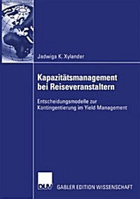 Kapazit?smanagement Bei Reiseveranstaltern: Entscheidungsmodelle Zur Kontingentierung Im Yield Management (Paperback, 2003)