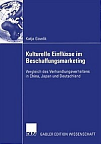 Kulturelle Einfl?se Im Beschaffungsmarketing: Vergleich Des Verhandlungsverhaltens in China, Japan Und Deutschland (Paperback, 2004)