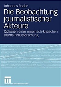 Die Beobachtung Journalistischer Akteure: Optionen Einer Empirisch-Kritischen Journalismusforschung (Paperback, 2005)