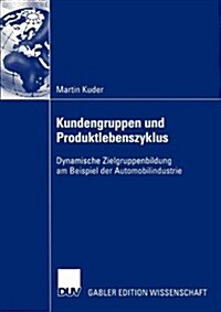 Kundengruppen Und Produktlebenszyklus: Dynamische Zielgruppenbildung Am Beispiel Der Automobilindustrie (Paperback, 2005)