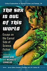 The Sex Is Out of This World: Essays on the Carnal Side of Science Fiction (Paperback)