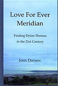 Love for Ever Meridian: Finding Dylan Thomas in the 21st Century (Hardcover)