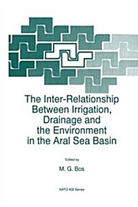 The Inter-Relationship Between Irrigation, Drainage and the Environment in the Aral Sea Basin (Paperback, Softcover Repri)