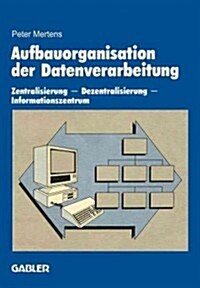 Aufbauorganisation Der Datenverarbeitung: Zentralisierung -- Dezentralisierung -- Informationszentrum (Paperback, 1985)