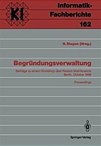 Begr?dungsverwaltung: Beitr?e Zu Einem Workshop ?er Reason Maintenance Berlin, 9. Oktober 1986 Proceedings (Paperback)