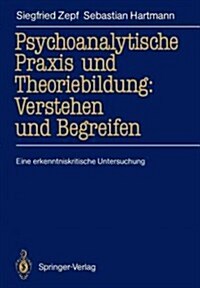 Psychoanalytische Praxis Und Theoriebildung: Verstehen Und Begreifen: Eine Erkenntniskritische Untersuchung (Paperback)