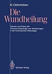 Die Wundheilung: Theorie Und Praxis Der Chronomorphologie Von Verletzungen in Der Forensischen Pathologie (Paperback)